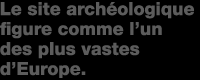 le site arch�ologique figure comme l'un des plus vastes d'Europe