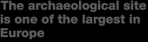 The archaeological site is one of the largest in Europe